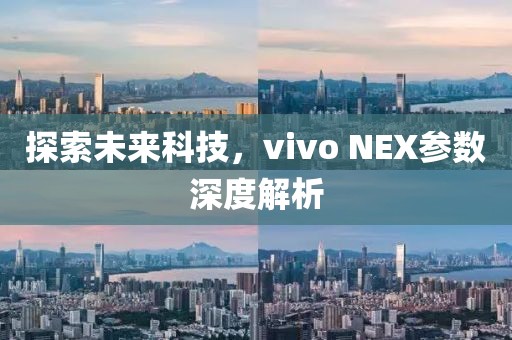 探索未来科技，vivo NEX参数深度解析