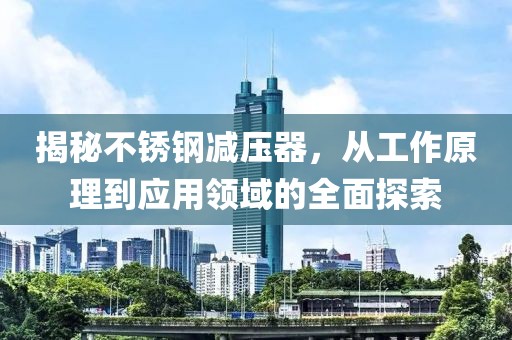 揭秘不锈钢减压器，从工作原理到应用领域的全面探索