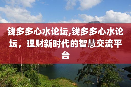 钱多多心水论坛,钱多多心水论坛，理财新时代的智慧交流平台