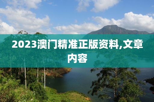 2023澳门精准正版资料,文章内容