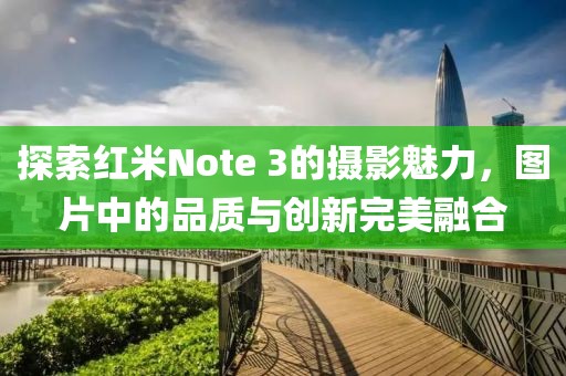 探索红米Note 3的摄影魅力，图片中的品质与创新完美融合