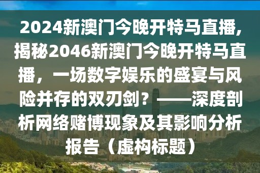 2024新澳门今晚开特马直播,揭秘2046新澳门今晚开特马直播，一场数字娱乐的盛宴与风险并存的双刃剑？——深度剖析网络赌博现象及其影响分析报告（虚构标题）