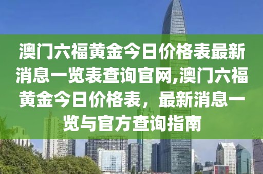 澳门六福黄金今日价格表最新消息一览表查询官网,澳门六福黄金今日价格表，最新消息一览与官方查询指南