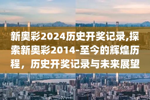 新奥彩2024历史开奖记录,探索新奥彩2014-至今的辉煌历程，历史开奖记录与未来展望