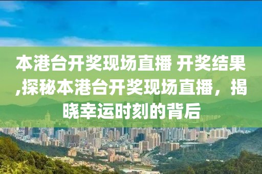 本港台开奖现场直播 开奖结果,探秘本港台开奖现场直播，揭晓幸运时刻的背后