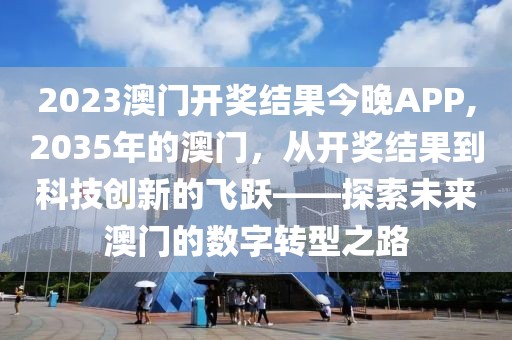 2023澳门开奖结果今晚APP,2035年的澳门，从开奖结果到科技创新的飞跃——探索未来澳门的数字转型之路