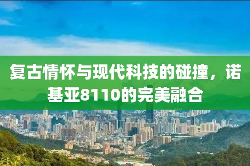 复古情怀与现代科技的碰撞，诺基亚8110的完美融合