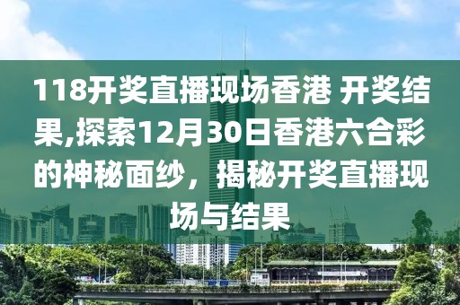 118开奖直播现场香港 开奖结果,探索12月30日香港六合彩的神秘面纱，揭秘开奖直播现场与结果