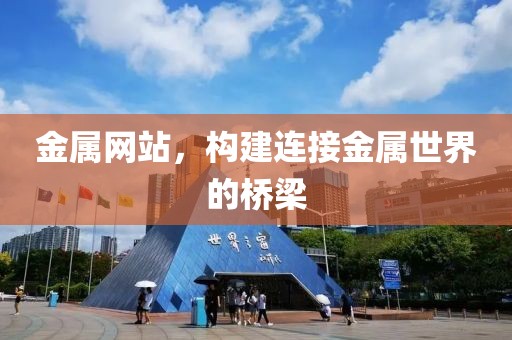 金属网站，构建连接金属世界的桥梁
