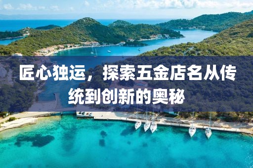 匠心独运，探索五金店名从传统到创新的奥秘
