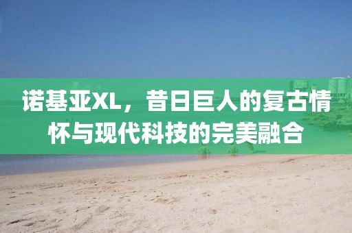 诺基亚XL，昔日巨人的复古情怀与现代科技的完美融合