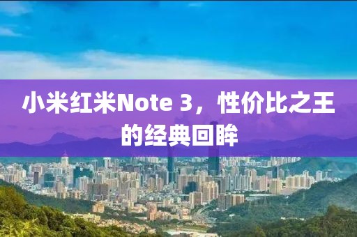 小米红米Note 3，性价比之王的经典回眸