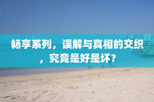 畅享系列，误解与真相的交织，究竟是好是坏？