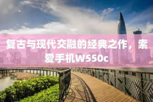 复古与现代交融的经典之作，索爱手机W550c