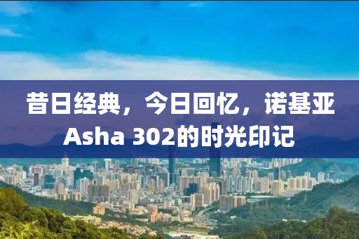 昔日经典，今日回忆，诺基亚Asha 302的时光印记