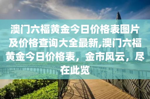 澳门六福黄金今日价格表图片及价格查询大全最新,澳门六福黄金今日价格表，金市风云，尽在此览