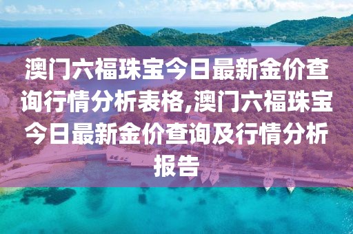 澳门六福珠宝今日最新金价查询行情分析表格,澳门六福珠宝今日最新金价查询及行情分析报告