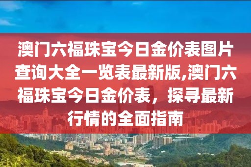 澳门六福珠宝今日金价表图片查询大全一览表最新版,澳门六福珠宝今日金价表，探寻最新行情的全面指南