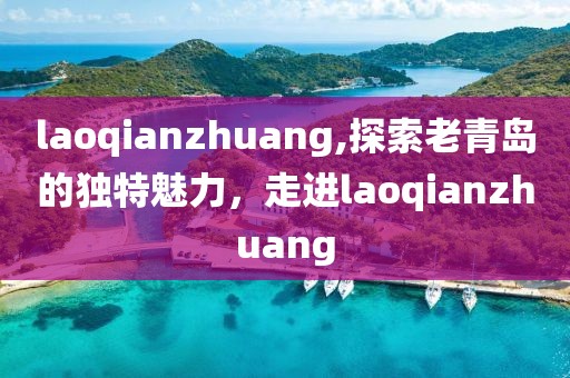 laoqianzhuang,探索老青岛的独特魅力，走进laoqianzhuang