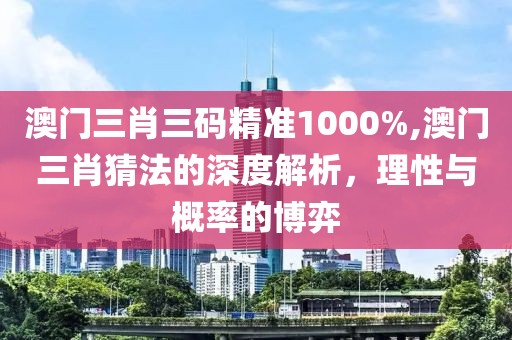 澳门三肖三码精准1000%,澳门三肖猜法的深度解析，理性与概率的博弈
