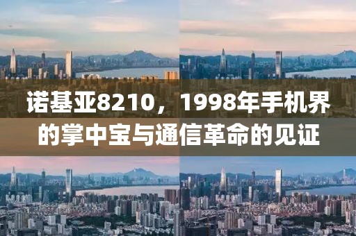 诺基亚8210，1998年手机界的掌中宝与通信革命的见证