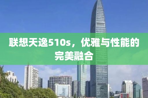 联想天逸510s，优雅与性能的完美融合