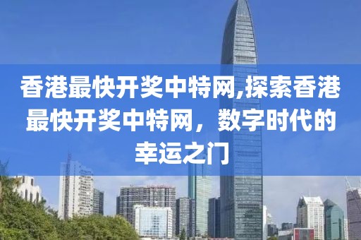 香港最快开奖中特网,探索香港最快开奖中特网，数字时代的幸运之门