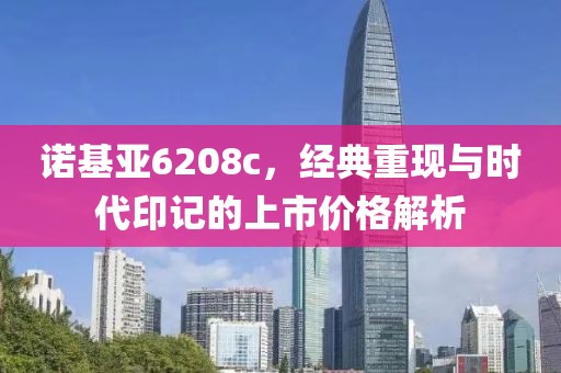 诺基亚6208c，经典重现与时代印记的上市价格解析