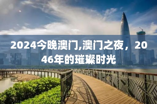 2024今晚澳门,澳门之夜，2046年的璀璨时光