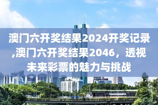 澳门六开奖结果2024开奖记录,澳门六开奖结果2046，透视未来彩票的魅力与挑战