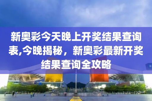 新奥彩今天晚上开奖结果查询表,今晚揭秘，新奥彩最新开奖结果查询全攻略