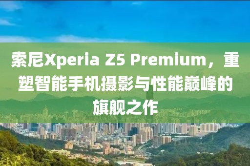 索尼Xperia Z5 Premium
