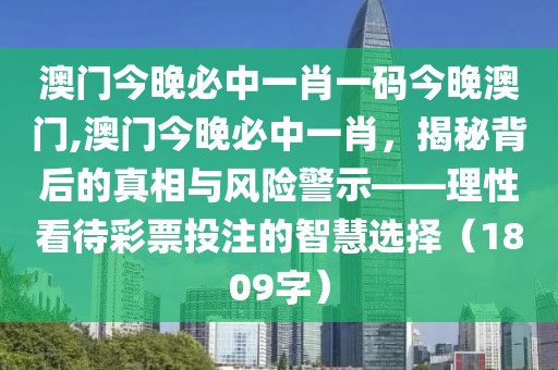 澳门今晚必中一肖一码今晚澳门,澳门今晚必中一肖，揭秘背后的真相与风险警示——理性看待彩票投注的智慧选择（1809字）
