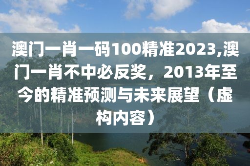澳门一肖一码100精准2023,澳门一肖不中必反奖，2013年至今的精准预测与未来展望（虚构内容）