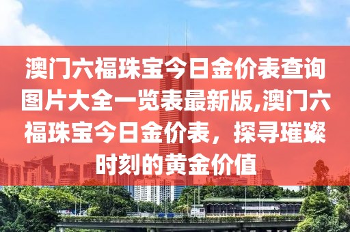 澳门六福珠宝今日金价表查询图片大全一览表最新版,澳门六福珠宝今日金价表，探寻璀璨时刻的黄金价值