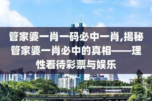 管家婆一肖一码必中一肖,揭秘管家婆一肖必中的真相——理性看待彩票与娱乐