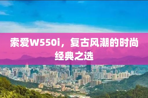 索爱W550i，复古风潮的时尚经典之选