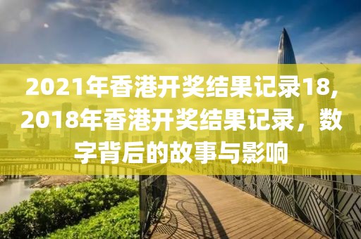 2021年香港开奖结果记录18,2018年香港开奖结果记录，数字背后的故事与影响