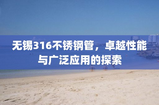 无锡316不锈钢管，卓越性能与广泛应用的探索