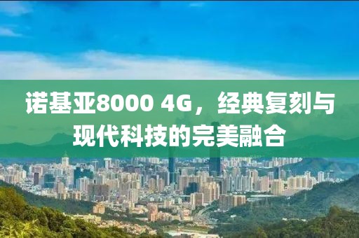 诺基亚8000 4G，经典复刻与现代科技的完美融合