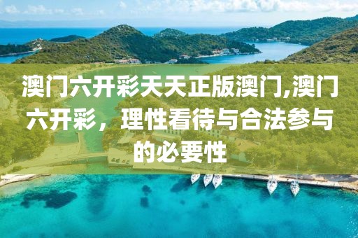 澳门六开彩天天正版澳门,澳门六开彩，理性看待与合法参与的必要性