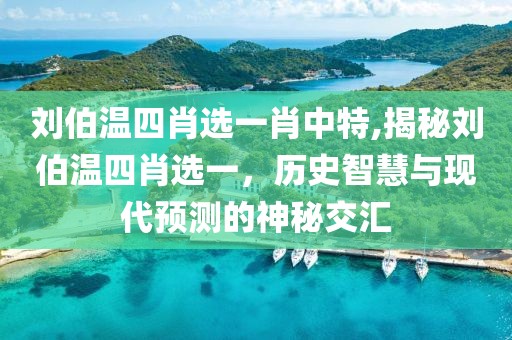 刘伯温四肖选一肖中特,揭秘刘伯温四肖选一，历史智慧与现代预测的神秘交汇