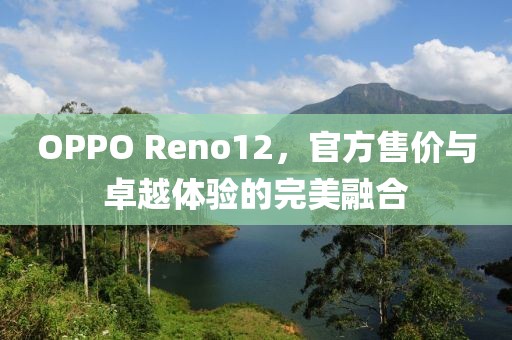 OPPO Reno12，官方售价与卓越体验的完美融合