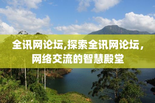 全讯网论坛,探索全讯网论坛，网络交流的智慧殿堂