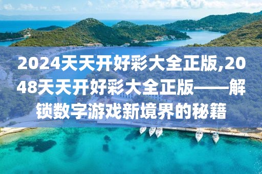 2024天天开好彩大全正版,2048天天开好彩大全正版——解锁数字游戏新境界的秘籍