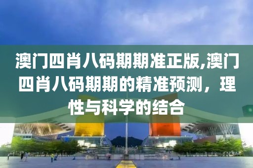 澳门四肖八码期期准正版,澳门四肖八码期期的精准预测，理性与科学的结合