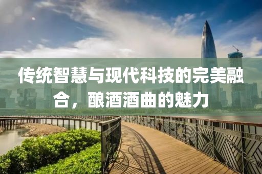 传统智慧与现代科技的完美融合，酿酒酒曲的魅力