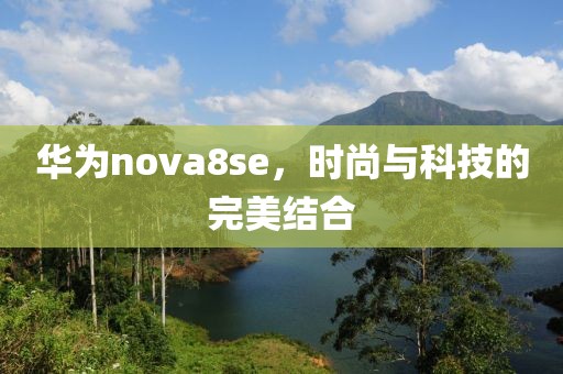 华为nova8se，时尚与科技的完美结合
