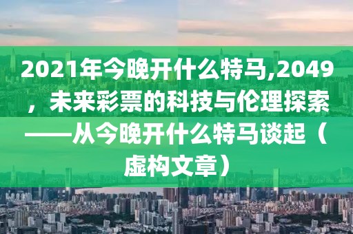 2021年今晚开什么特马,2049，未来彩票的科技与伦理探索——从今晚开什么特马谈起（虚构文章）