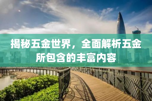 揭秘五金世界，全面解析五金所包含的丰富内容